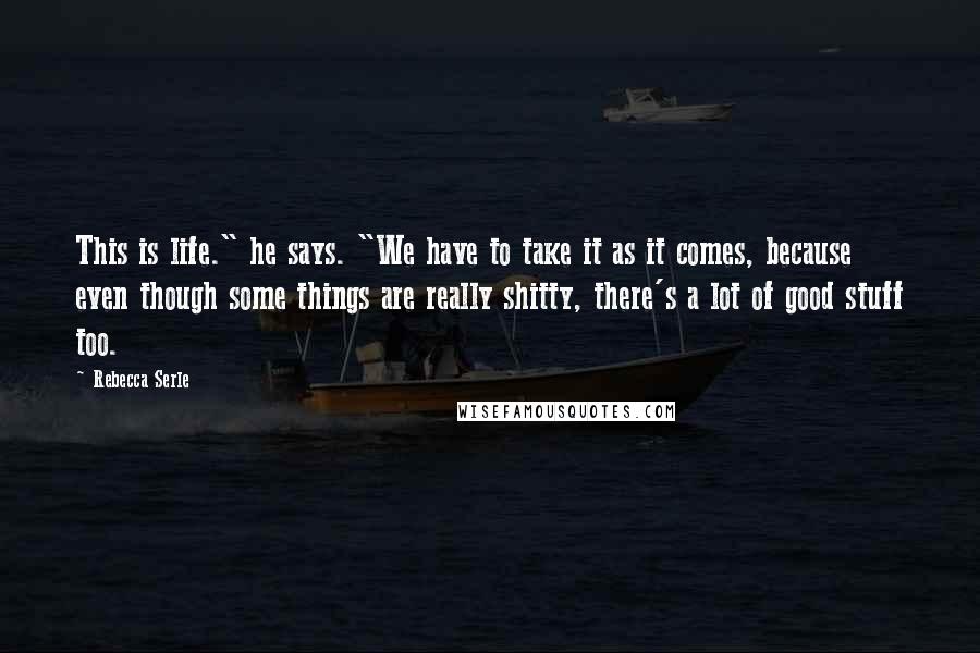 Rebecca Serle Quotes: This is life." he says. "We have to take it as it comes, because even though some things are really shitty, there's a lot of good stuff too.