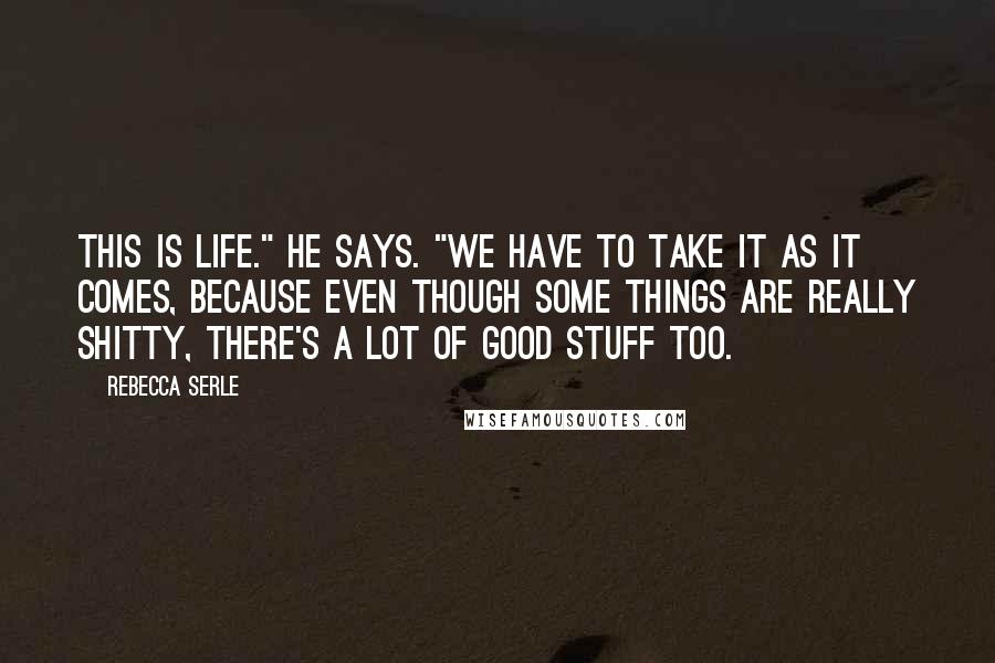 Rebecca Serle Quotes: This is life." he says. "We have to take it as it comes, because even though some things are really shitty, there's a lot of good stuff too.