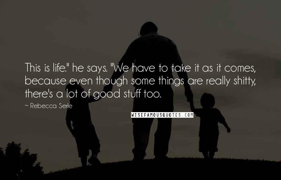 Rebecca Serle Quotes: This is life." he says. "We have to take it as it comes, because even though some things are really shitty, there's a lot of good stuff too.