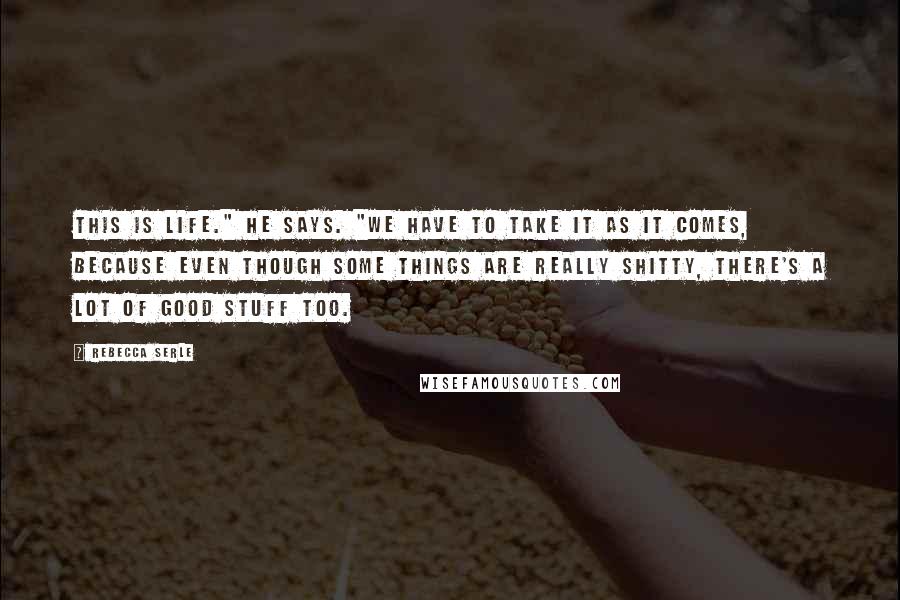 Rebecca Serle Quotes: This is life." he says. "We have to take it as it comes, because even though some things are really shitty, there's a lot of good stuff too.