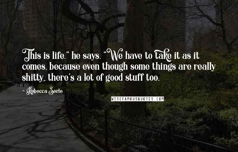 Rebecca Serle Quotes: This is life." he says. "We have to take it as it comes, because even though some things are really shitty, there's a lot of good stuff too.