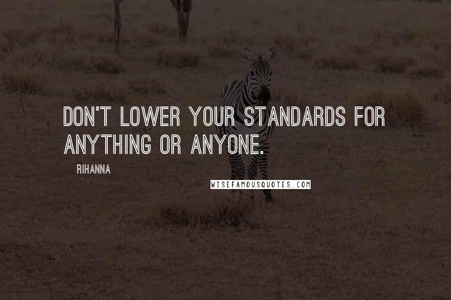 Rihanna Quotes: Don't lower your standards for anything or anyone.