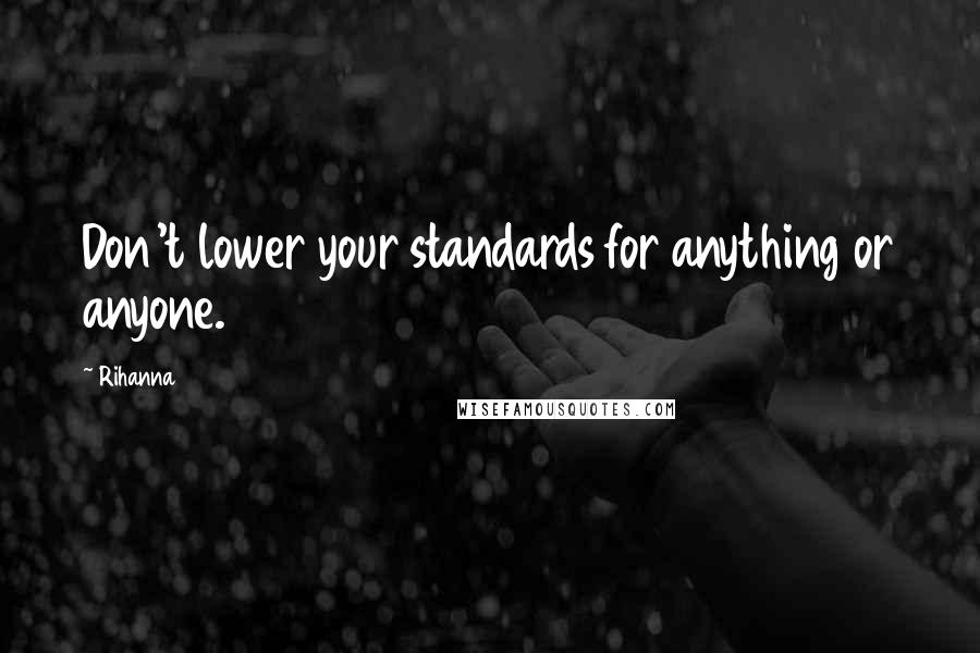 Rihanna Quotes: Don't lower your standards for anything or anyone.