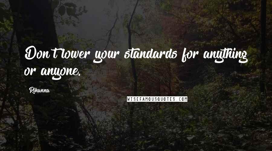 Rihanna Quotes: Don't lower your standards for anything or anyone.