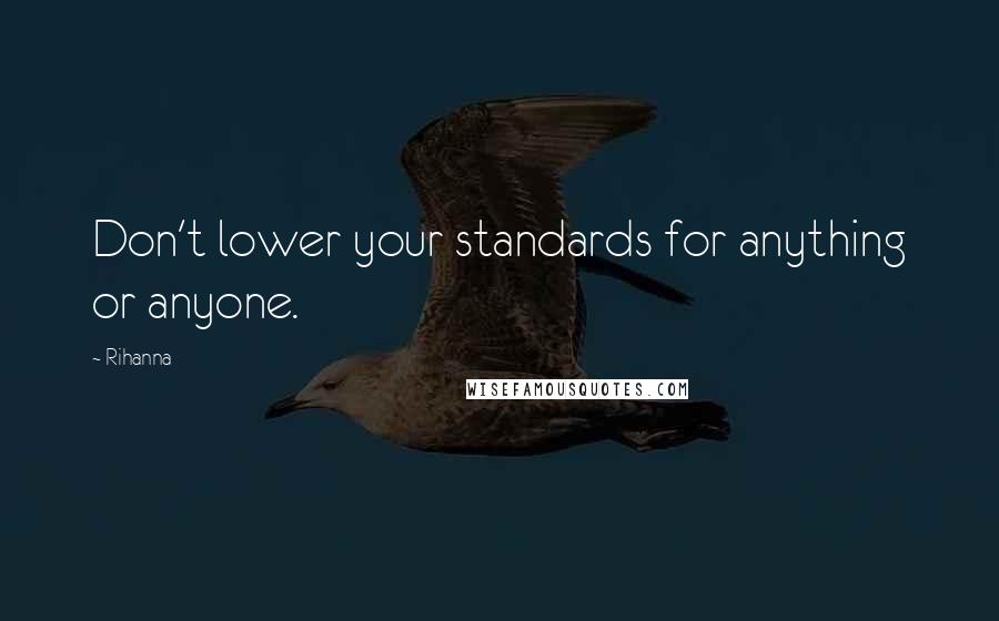 Rihanna Quotes: Don't lower your standards for anything or anyone.