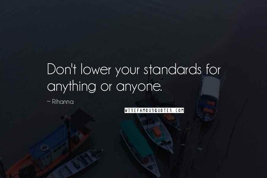 Rihanna Quotes: Don't lower your standards for anything or anyone.