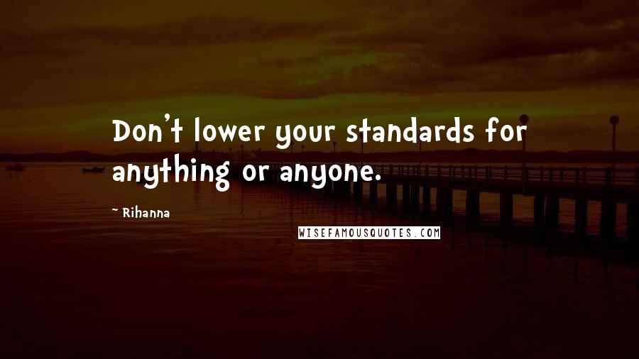 Rihanna Quotes: Don't lower your standards for anything or anyone.