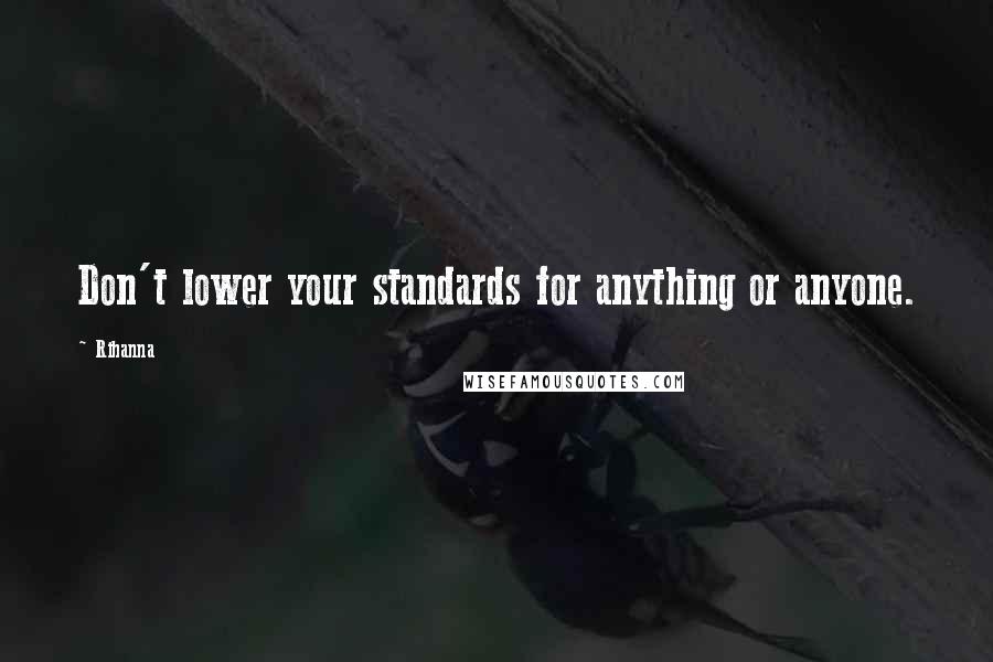 Rihanna Quotes: Don't lower your standards for anything or anyone.