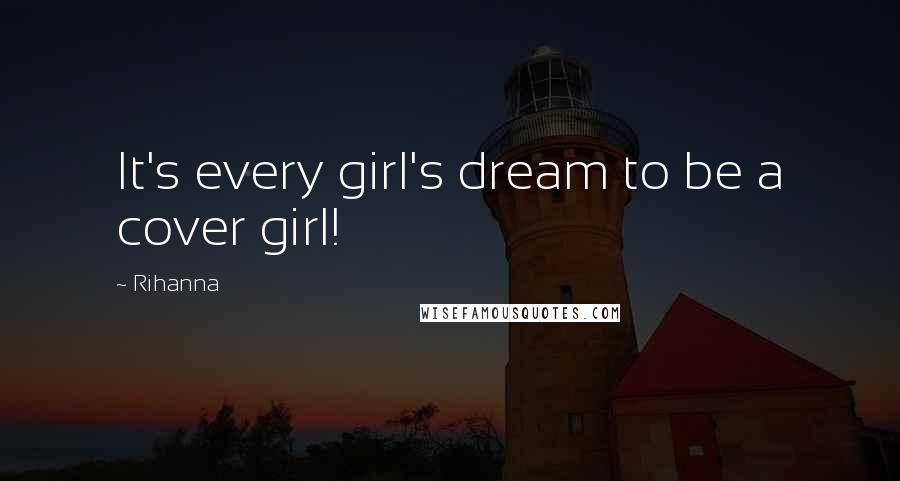 Rihanna Quotes: It's every girl's dream to be a cover girl!