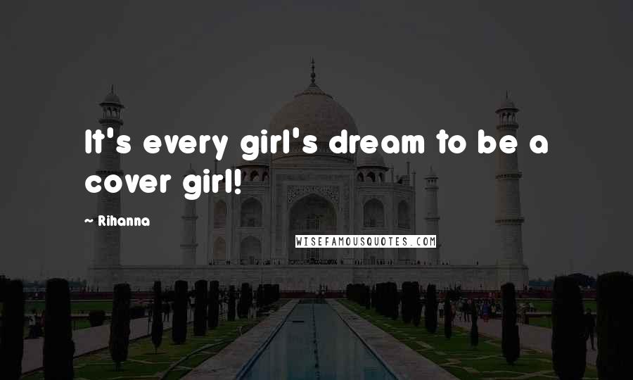 Rihanna Quotes: It's every girl's dream to be a cover girl!
