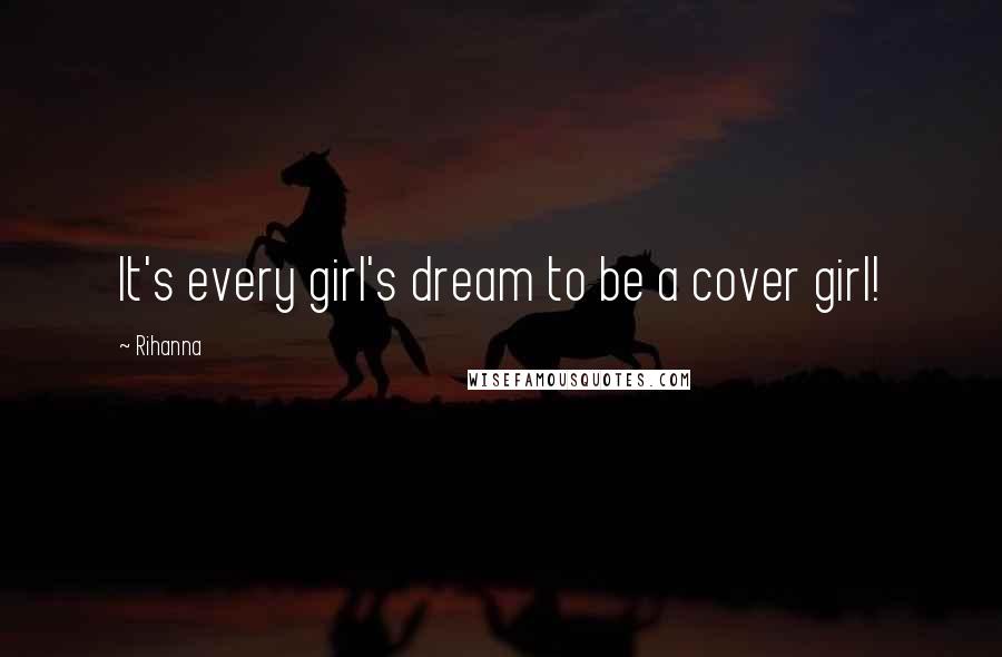 Rihanna Quotes: It's every girl's dream to be a cover girl!