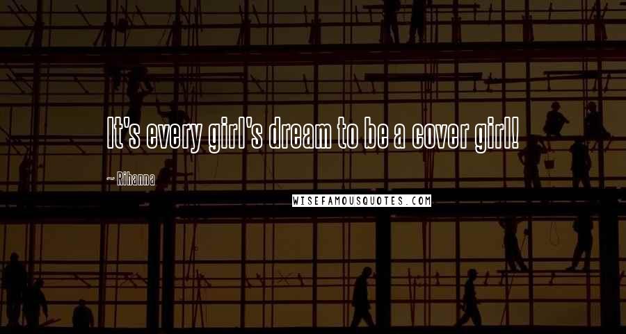 Rihanna Quotes: It's every girl's dream to be a cover girl!