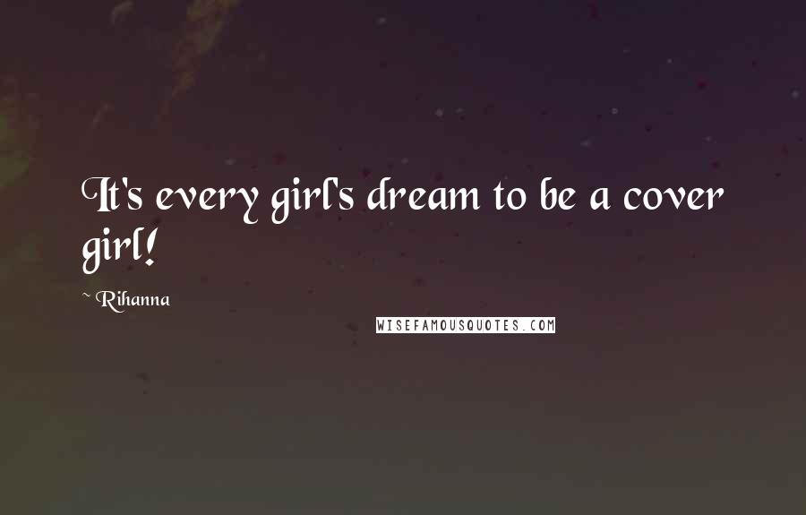 Rihanna Quotes: It's every girl's dream to be a cover girl!
