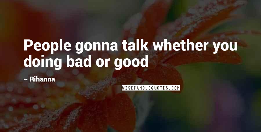 Rihanna Quotes: People gonna talk whether you doing bad or good