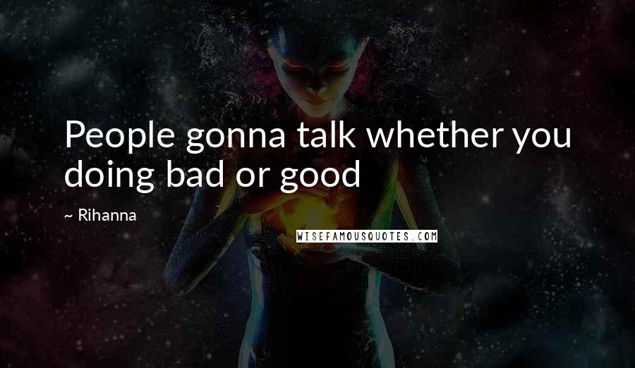 Rihanna Quotes: People gonna talk whether you doing bad or good