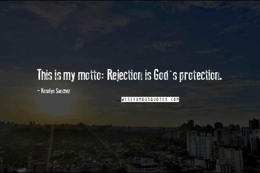 Roselyn Sanchez Quotes: This is my motto: Rejection is God's protection.