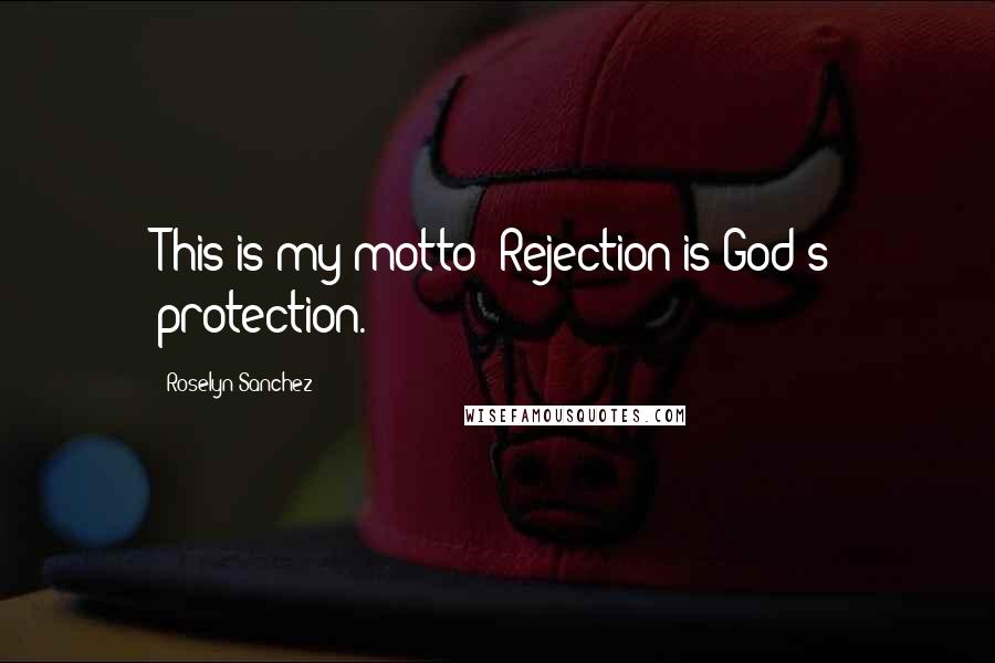 Roselyn Sanchez Quotes: This is my motto: Rejection is God's protection.