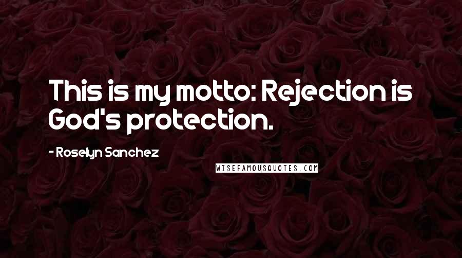 Roselyn Sanchez Quotes: This is my motto: Rejection is God's protection.