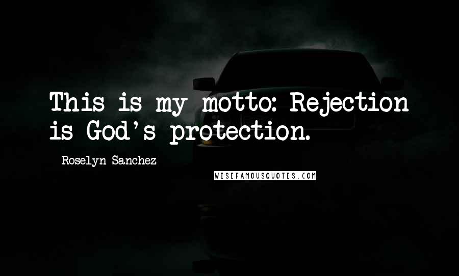 Roselyn Sanchez Quotes: This is my motto: Rejection is God's protection.