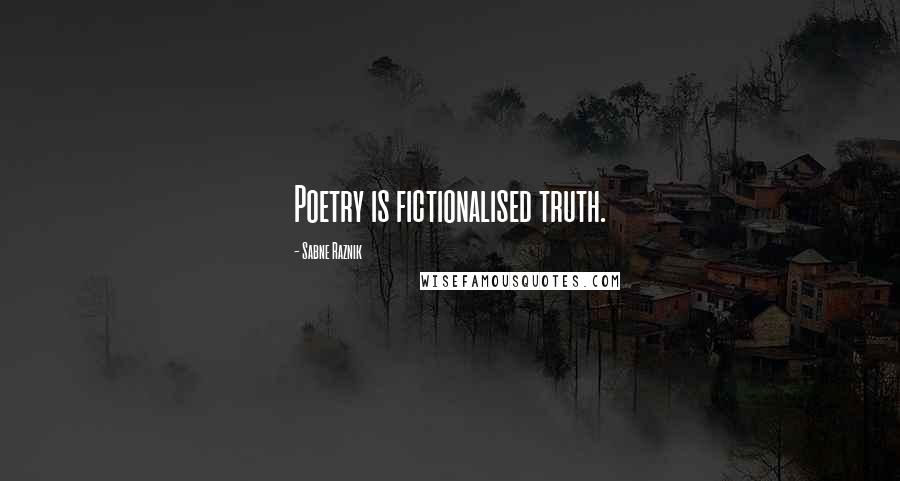 Sabne Raznik Quotes: Poetry is fictionalised truth.