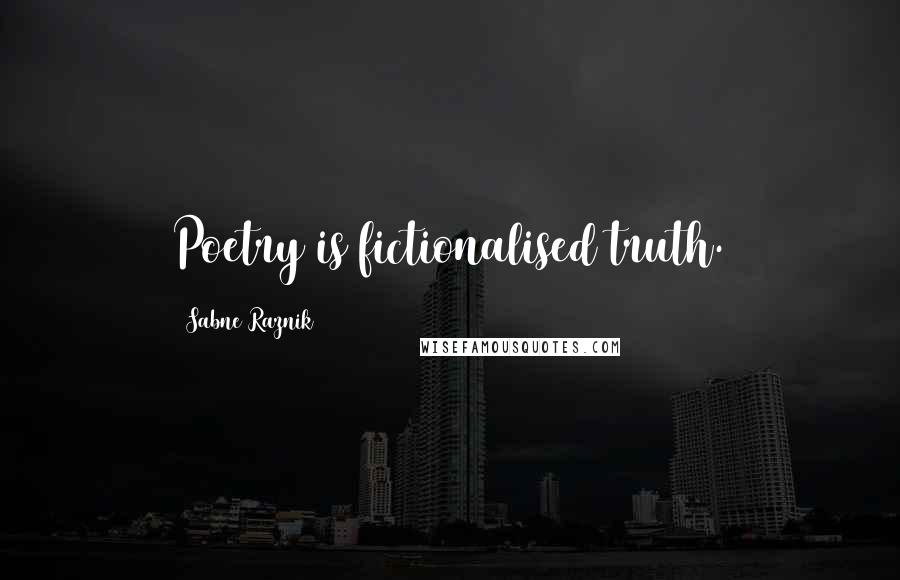 Sabne Raznik Quotes: Poetry is fictionalised truth.