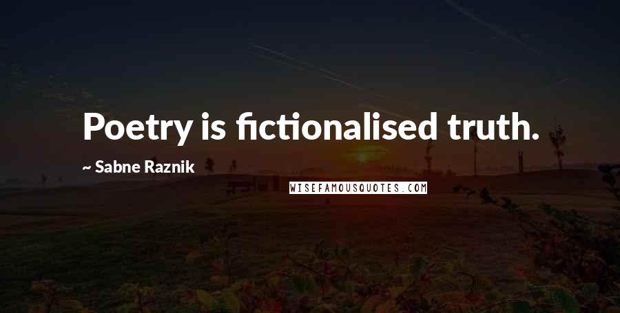 Sabne Raznik Quotes: Poetry is fictionalised truth.