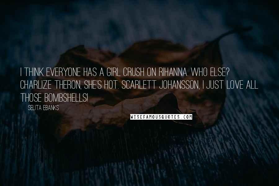 Selita Ebanks Quotes: I think everyone has a girl crush on Rihanna. Who else? Charlize Theron, she's hot. Scarlett Johansson, I just love all those bombshells!