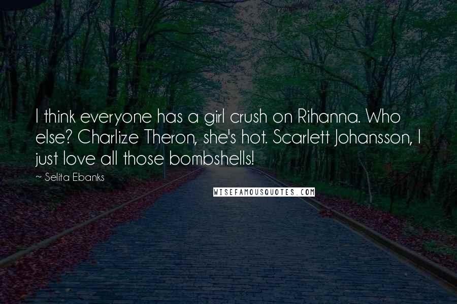 Selita Ebanks Quotes: I think everyone has a girl crush on Rihanna. Who else? Charlize Theron, she's hot. Scarlett Johansson, I just love all those bombshells!