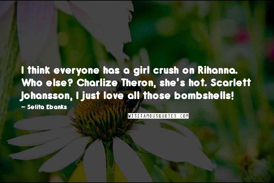 Selita Ebanks Quotes: I think everyone has a girl crush on Rihanna. Who else? Charlize Theron, she's hot. Scarlett Johansson, I just love all those bombshells!