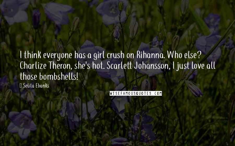 Selita Ebanks Quotes: I think everyone has a girl crush on Rihanna. Who else? Charlize Theron, she's hot. Scarlett Johansson, I just love all those bombshells!