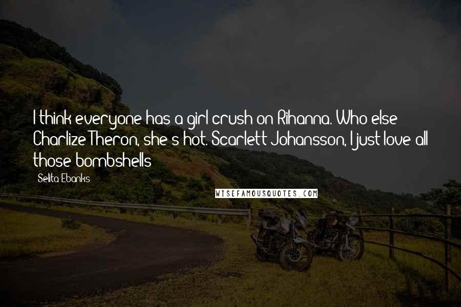 Selita Ebanks Quotes: I think everyone has a girl crush on Rihanna. Who else? Charlize Theron, she's hot. Scarlett Johansson, I just love all those bombshells!