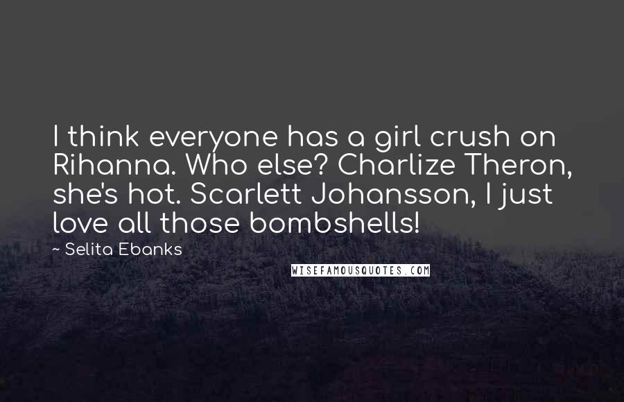 Selita Ebanks Quotes: I think everyone has a girl crush on Rihanna. Who else? Charlize Theron, she's hot. Scarlett Johansson, I just love all those bombshells!