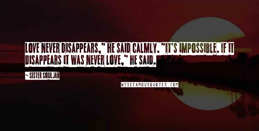 Sister Souljah Quotes: Love never disappears," he said calmly. "It's impossible. If it disappears it was never love," he said.
