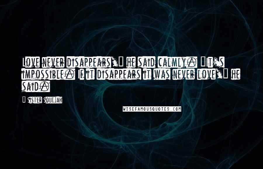 Sister Souljah Quotes: Love never disappears," he said calmly. "It's impossible. If it disappears it was never love," he said.