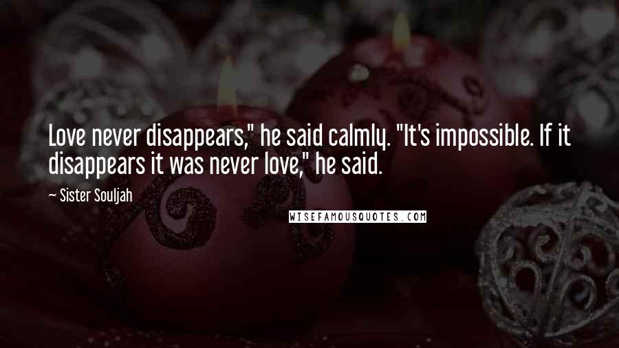 Sister Souljah Quotes: Love never disappears," he said calmly. "It's impossible. If it disappears it was never love," he said.