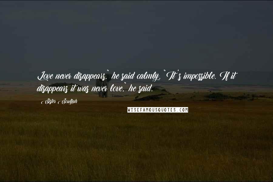 Sister Souljah Quotes: Love never disappears," he said calmly. "It's impossible. If it disappears it was never love," he said.