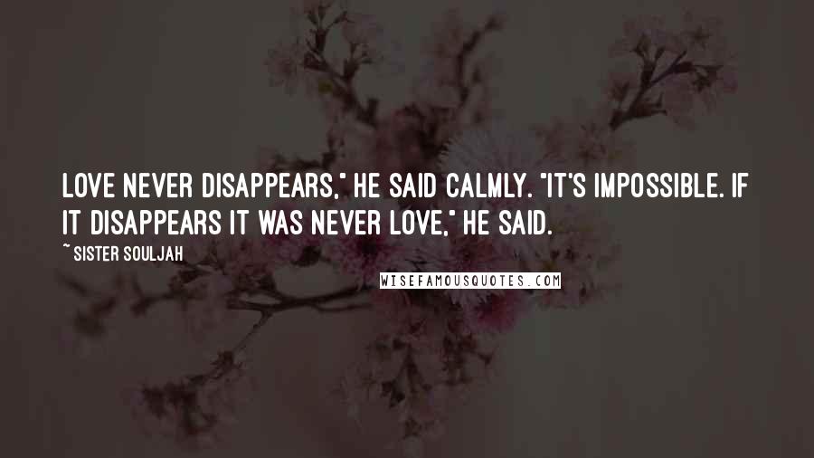 Sister Souljah Quotes: Love never disappears," he said calmly. "It's impossible. If it disappears it was never love," he said.