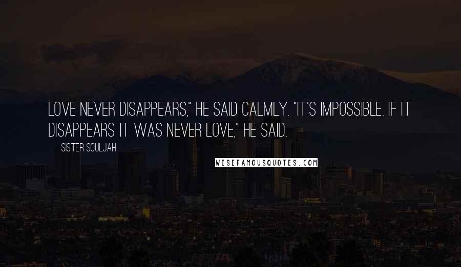 Sister Souljah Quotes: Love never disappears," he said calmly. "It's impossible. If it disappears it was never love," he said.