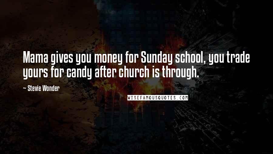Stevie Wonder Quotes: Mama gives you money for Sunday school, you trade yours for candy after church is through.
