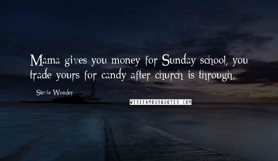 Stevie Wonder Quotes: Mama gives you money for Sunday school, you trade yours for candy after church is through.
