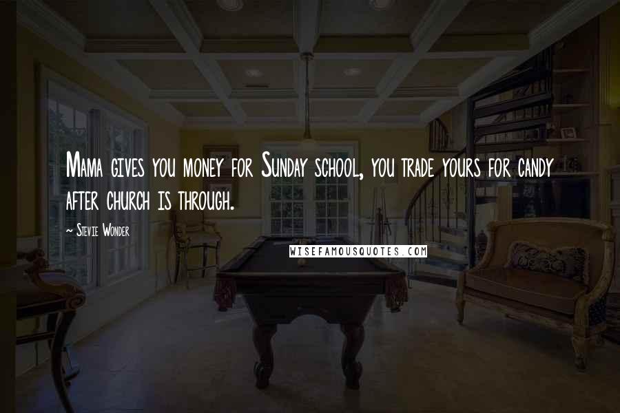 Stevie Wonder Quotes: Mama gives you money for Sunday school, you trade yours for candy after church is through.