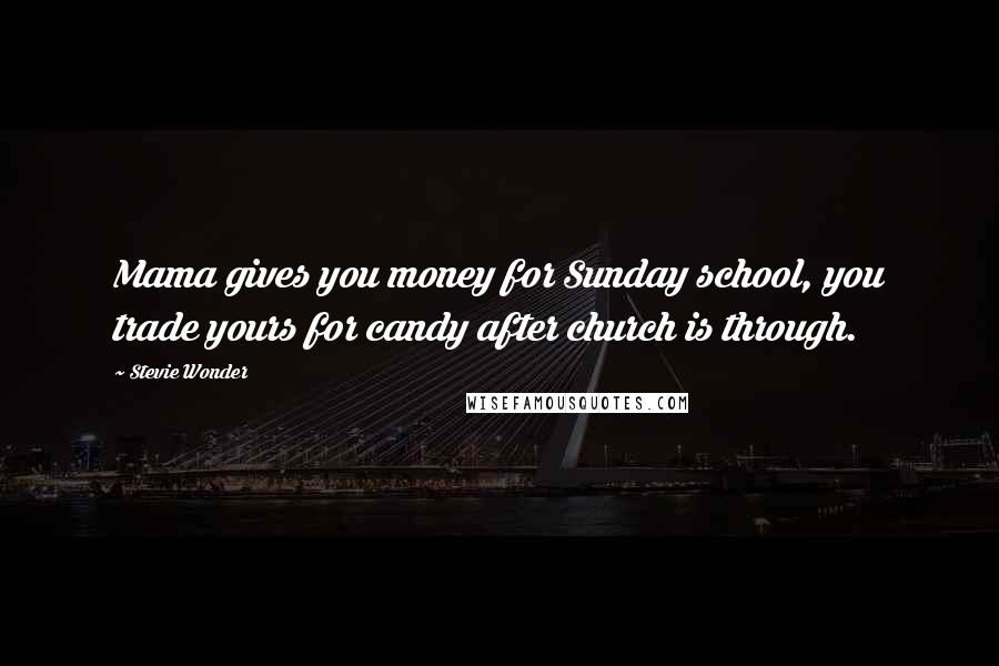 Stevie Wonder Quotes: Mama gives you money for Sunday school, you trade yours for candy after church is through.