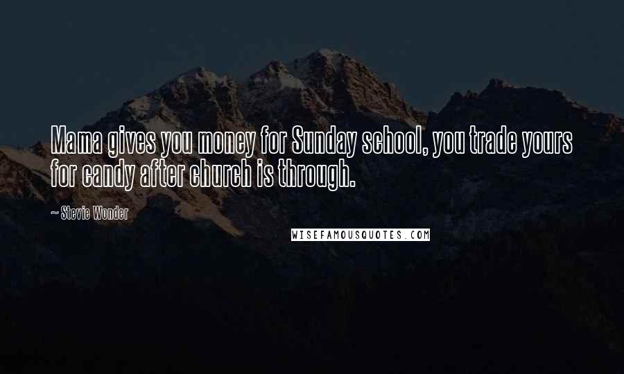 Stevie Wonder Quotes: Mama gives you money for Sunday school, you trade yours for candy after church is through.