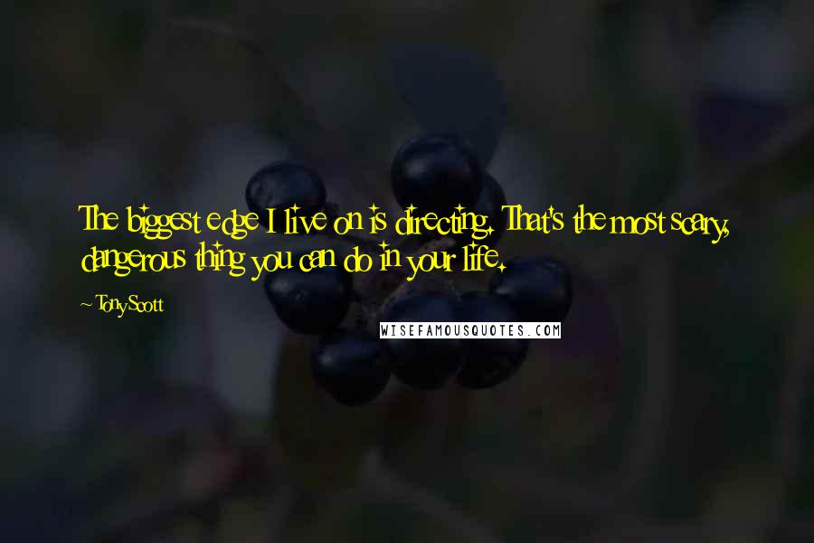 Tony Scott Quotes: The biggest edge I live on is directing. That's the most scary, dangerous thing you can do in your life.