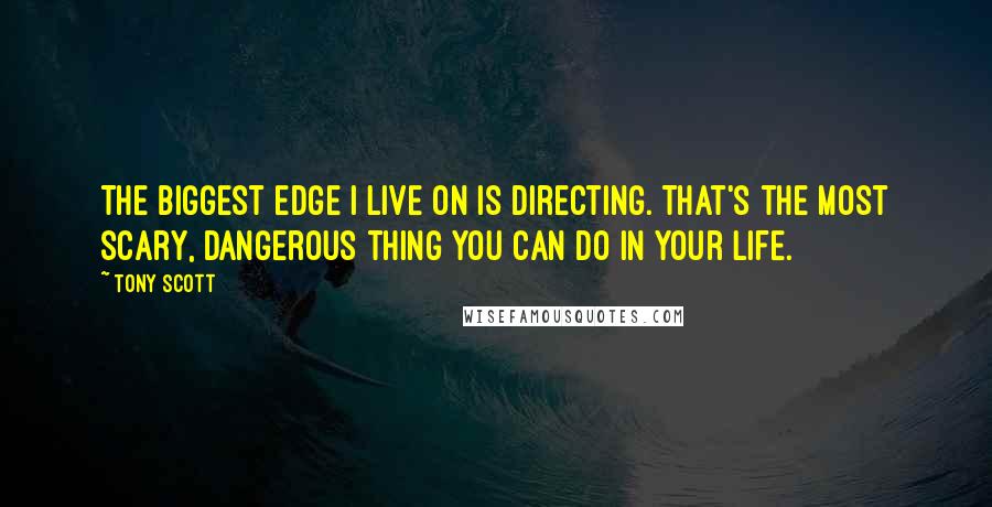 Tony Scott Quotes: The biggest edge I live on is directing. That's the most scary, dangerous thing you can do in your life.