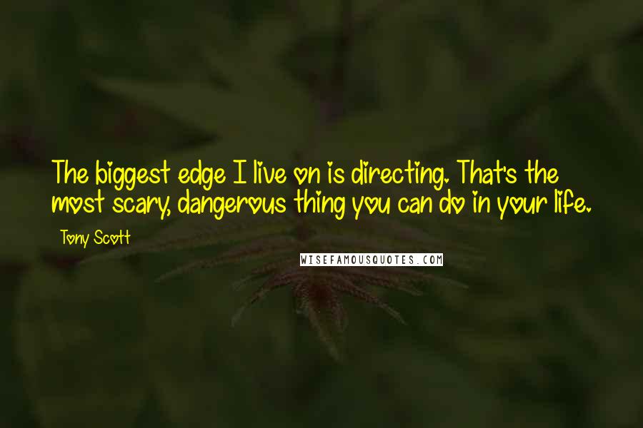 Tony Scott Quotes: The biggest edge I live on is directing. That's the most scary, dangerous thing you can do in your life.