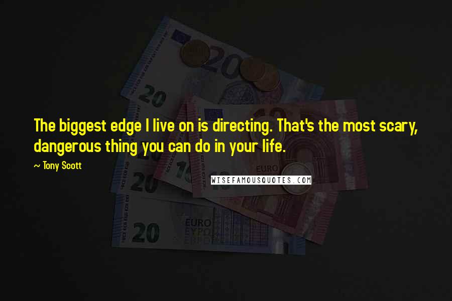 Tony Scott Quotes: The biggest edge I live on is directing. That's the most scary, dangerous thing you can do in your life.