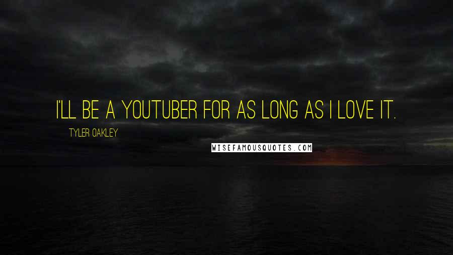 Tyler Oakley Quotes: I'll be a YouTuber for as long as I love it.