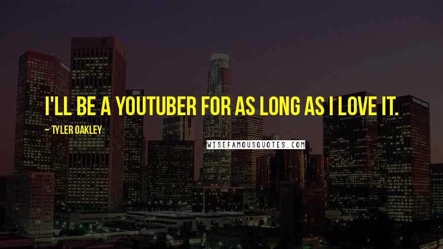 Tyler Oakley Quotes: I'll be a YouTuber for as long as I love it.