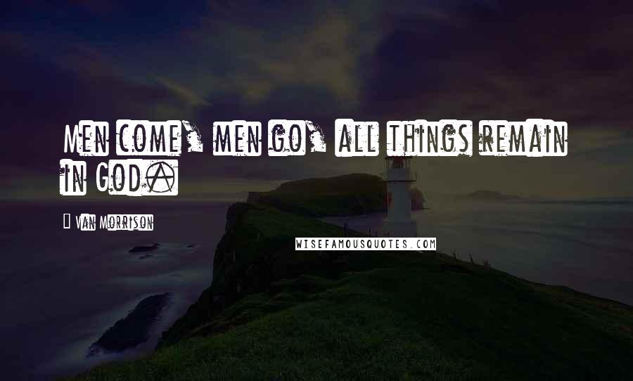 Van Morrison Quotes: Men come, men go, all things remain in God.